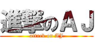 進撃のＡＪ (attack on AJ)