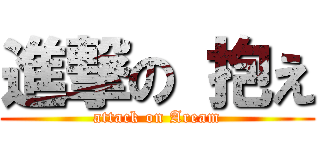 進撃の 抱え (attack on Aream)