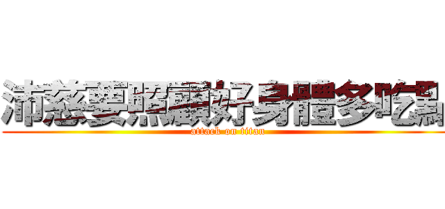 沛慈要照顧好身體多吃點 (attack on titan)