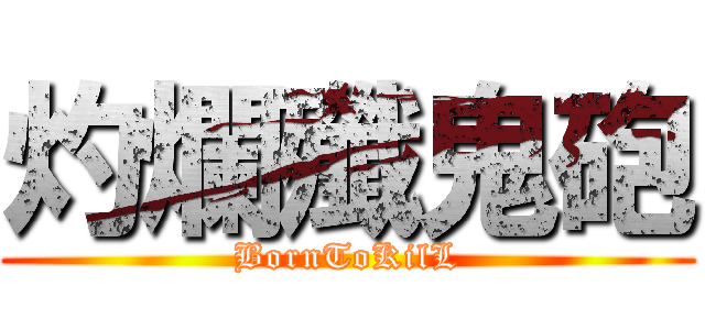 灼爛殲鬼砲 (BornToKilL)