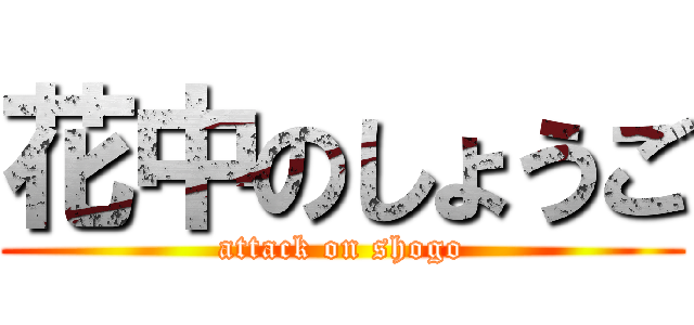 花中のしょうご (attack on shogo)