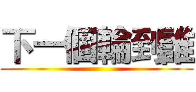 下一個輪到誰 ()