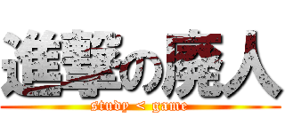 進撃の廃人 (study < game)