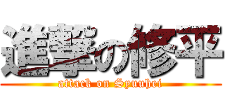 進撃の修平 (attack on Syuuhei)