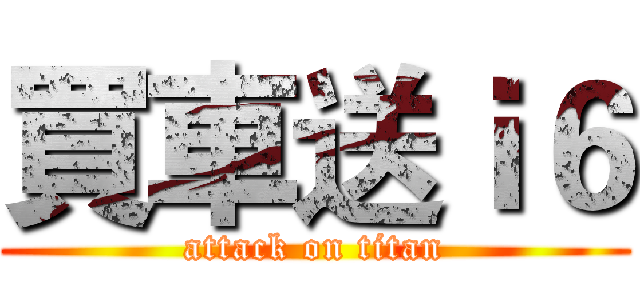 買車送ｉ６ (attack on titan)
