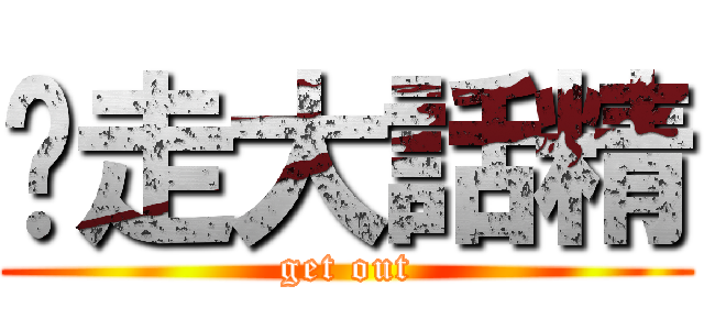 踢走大話精 (get out)