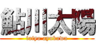 鮎川太陽 (taiyo ayukawa)