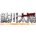 鮎川太陽 (taiyo ayukawa)