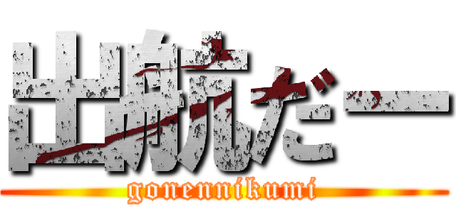 出航だー (gonennikumi)