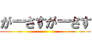 がーさすがーさす ()