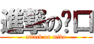 進撃の咪口 (attack on miko)