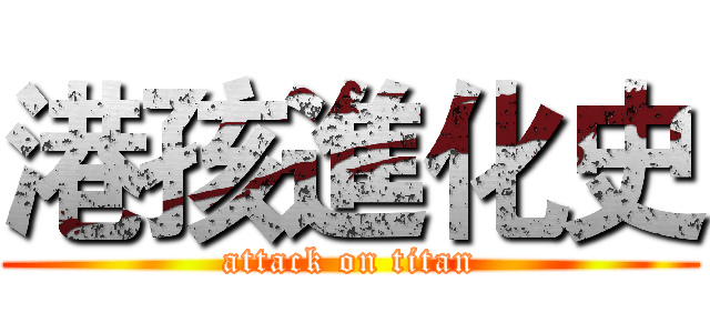 港孩進化史 (attack on titan)