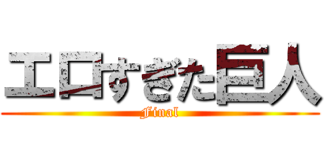 エロすぎた巨人 (Final)