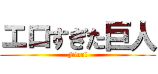 エロすぎた巨人 (Final)