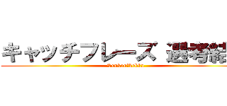 キャッチフレーズ 選考結果 (Senkou　kekka)