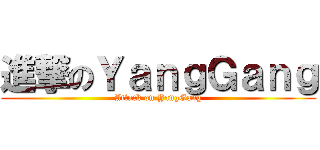 進撃のＹａｎｇＧａｎｇ (Attack on YangGang)