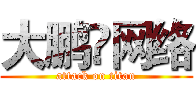 大鹏♛网络 (attack on titan)