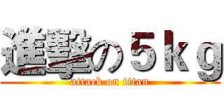 進擊の５ｋｇ (attack on titan)