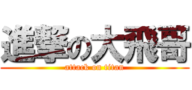 進撃の大飛哥 (attack on titan)
