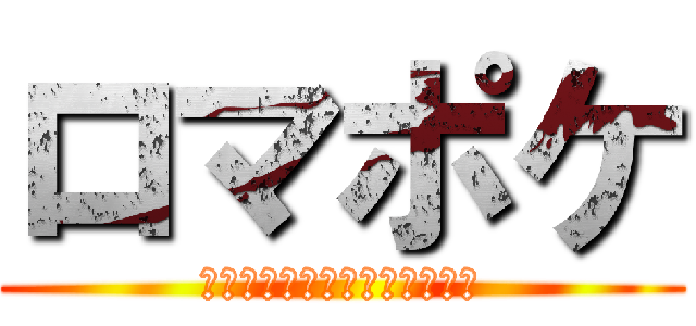 ロマポケ (ロマンを求めてポケモンバトル)