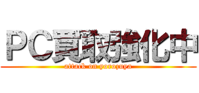 ＰＣ買取強化中 (attack on yorozuya)