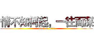 情不知何起，一往而深 (attack on titan)