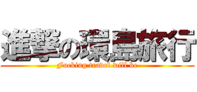 進撃の環島旅行 (Fucking travel will be)