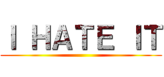 Ｉ ＨＡＴＥ ＩＴ ()