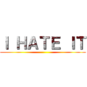 Ｉ ＨＡＴＥ ＩＴ ()
