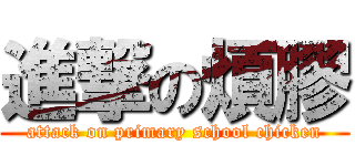 進撃の煩膠 (attack on primary school chicken)