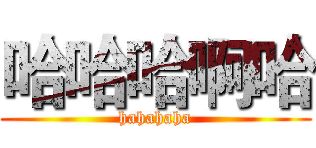 哈哈哈啊哈 (hahahaha)