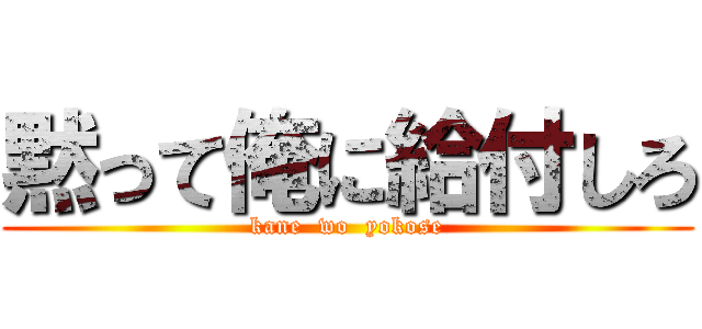 黙って俺に給付しろ (kane  wo  yokose)