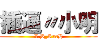 插逼〃小明 (X.B_RusH)