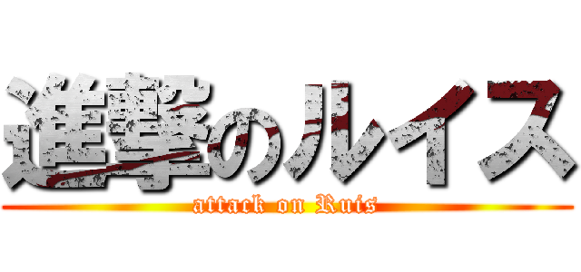 進撃のルイス (attack on Ruis)