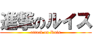 進撃のルイス (attack on Ruis)