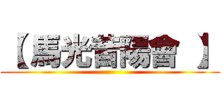 【 馬光昔陽會 】 ()