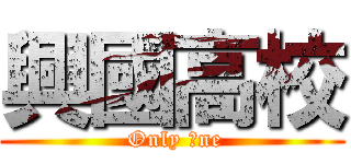 興國高校 ( Only Ｏne)