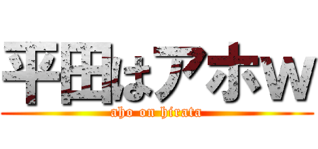 平田はアホｗ (aho on hirata)