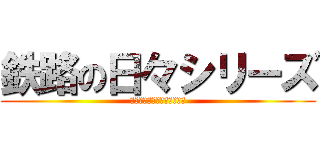 鉄路の日々シリーズ (思いを二本のレールに乗せて)