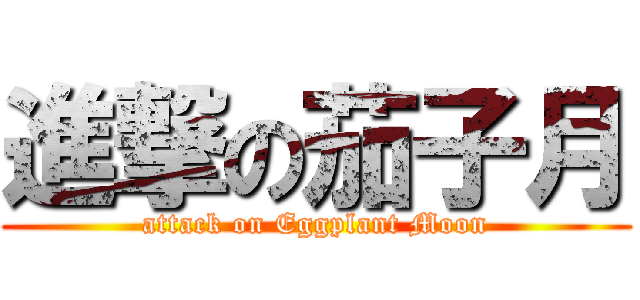 進撃の茄子月 (attack on Eggplant Moon)