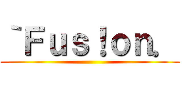 ｀Ｆｕｓ！ｏｎ． ()