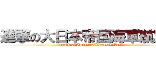 進撃の大日本帝国海軍航空隊 (attack on Imperial Japanese Navy)
