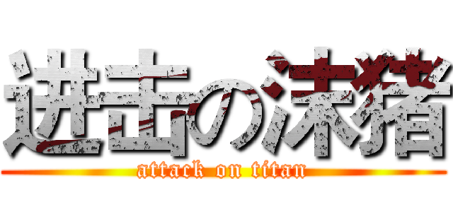 进击の沫猪 (attack on titan)