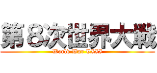 第８次世界大戦 (World War VIII)