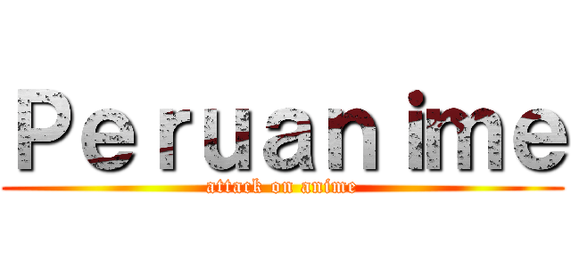 Ｐｅｒｕａｎｉｍｅ (attack on anime)