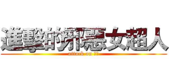 進擊的邪惡女超人 (attack on 阿丹)