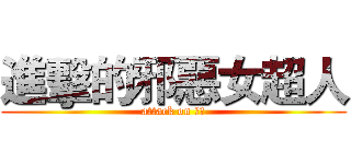 進擊的邪惡女超人 (attack on 阿丹)