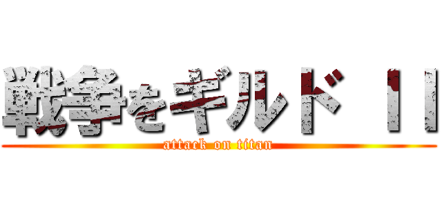 戦争をギルド ＩＩ (attack on titan)