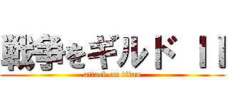 戦争をギルド ＩＩ (attack on titan)