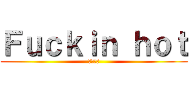 Ｆｕｃｋｉｎ ｈｏｔ (クソ暑い)